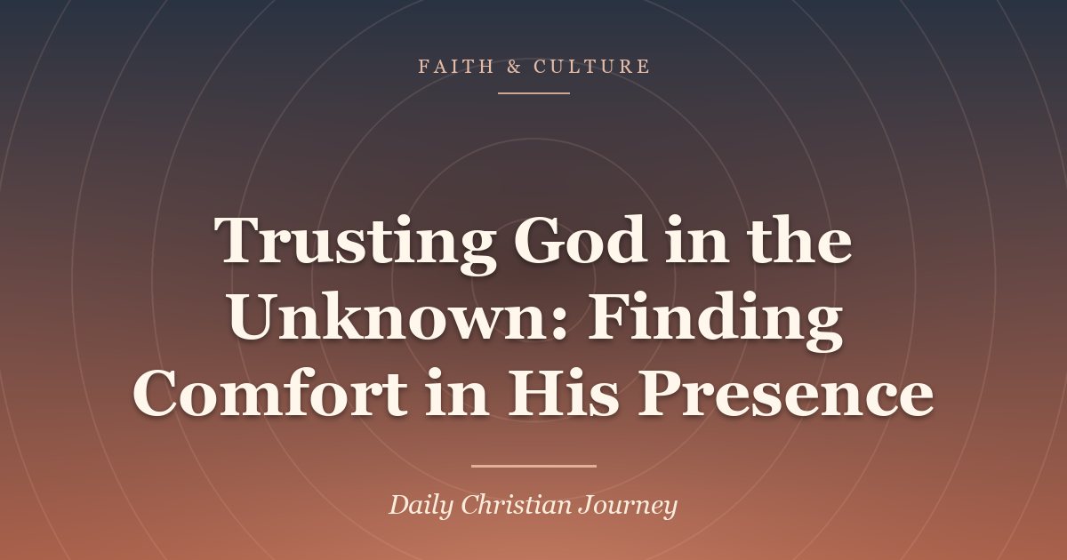Trusting God in the Unknown: Finding Comfort in His Presence