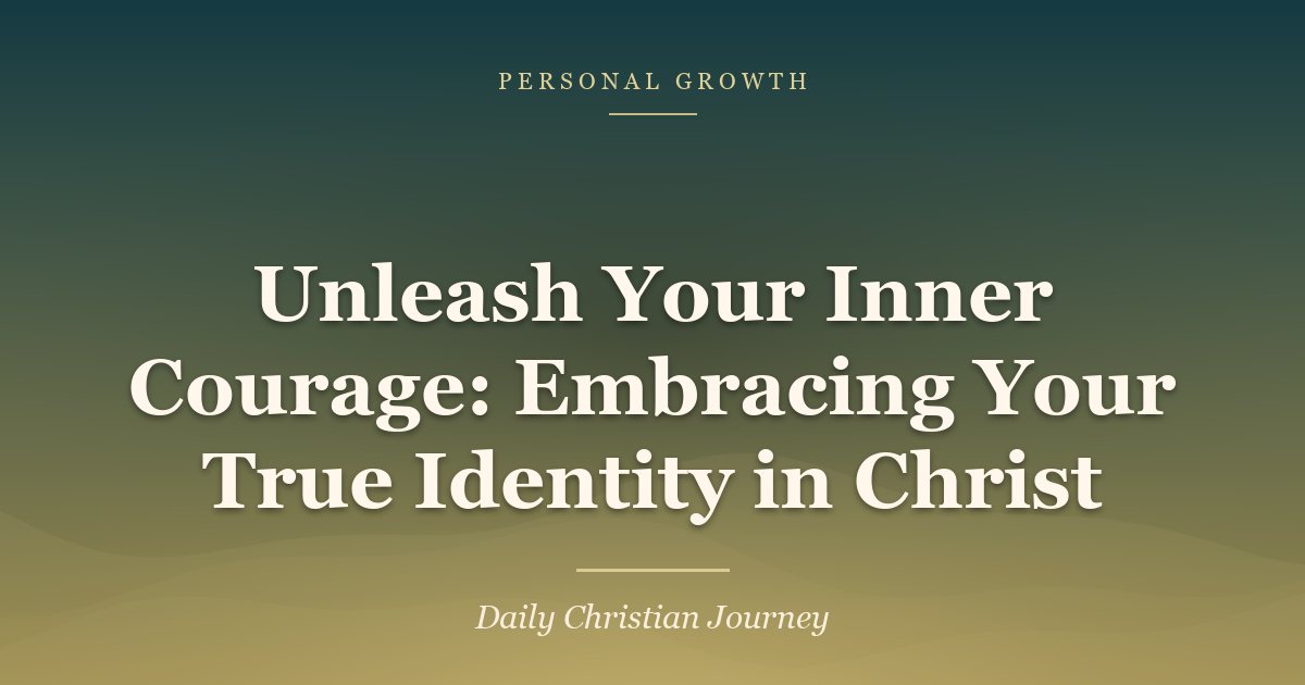 Unleash Your Inner Courage: Embracing Your True Identity in Christ