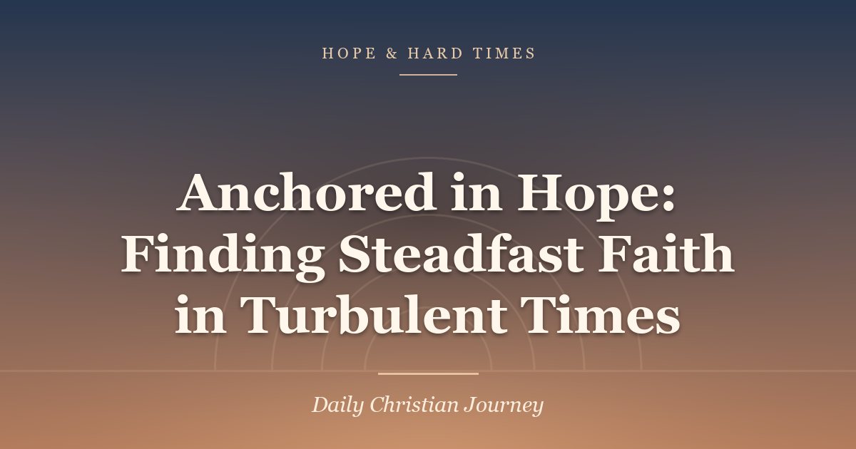 Anchored in Hope: Finding Steadfast Faith in Turbulent Times