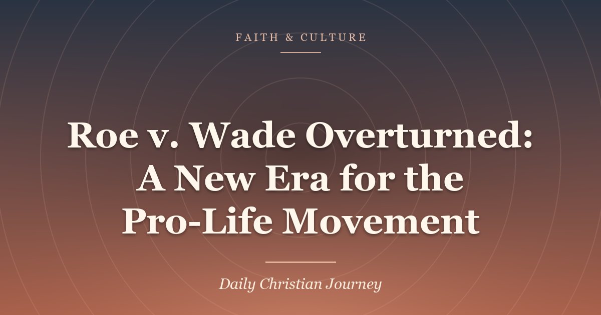 Roe v. Wade Overturned: A New Era for the Pro-Life Movement
