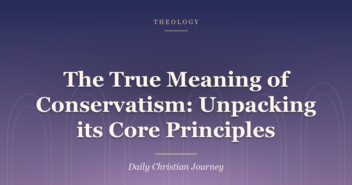 The True Meaning of Conservatism: Unpacking its Core Principles