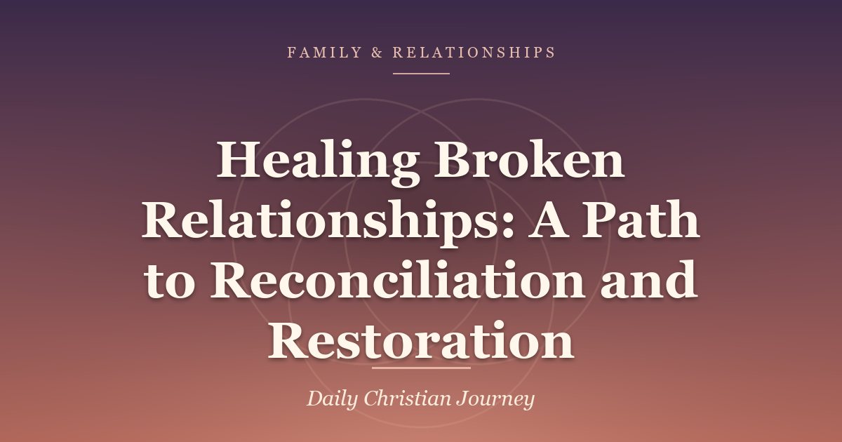 Healing Broken Relationships: A Path to Reconciliation and Restoration